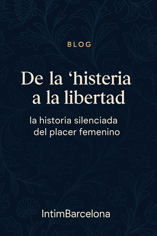 De la “histeria” a la libertad: la historia silenciada del placer femenino - IntimBarcelona